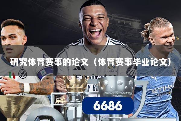 详细阅读:研究体育赛事的论文(体育赛事毕业论文) 研究体育赛事的论文(体育赛事毕业论文)