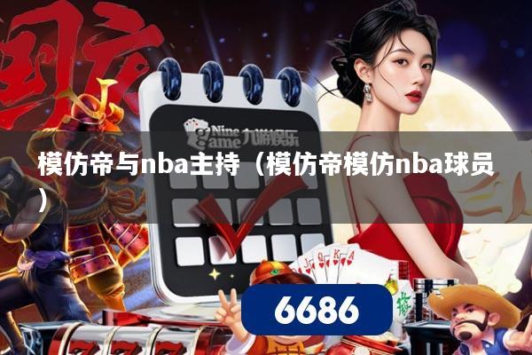 模仿帝与nba主持（模仿帝模仿nba球员）