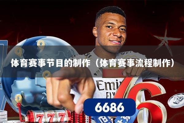 体育赛事节目的制作（体育赛事流程制作）